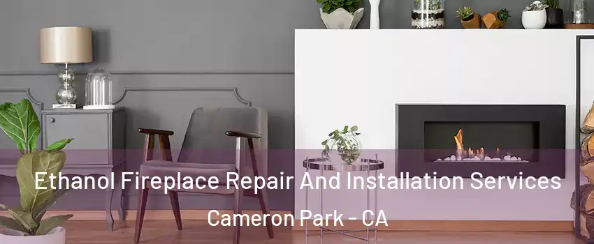  Ethanol Fireplace Repair And Installation Services Cameron Park - CA