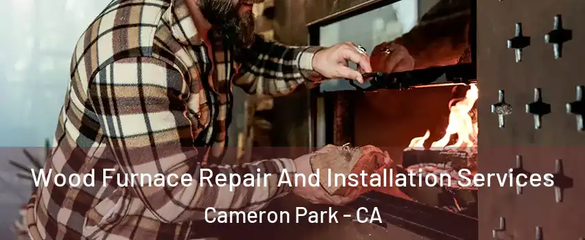  Wood Furnace Repair And Installation Services Cameron Park - CA